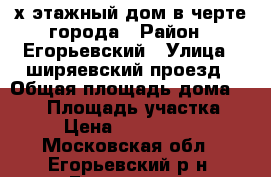 2-х этажный дом в черте города › Район ­ Егорьевский › Улица ­ ширяевский проезд › Общая площадь дома ­ 190 › Площадь участка ­ 7 › Цена ­ 7 200 000 - Московская обл., Егорьевский р-н, Егорьевск г. Недвижимость » Дома, коттеджи, дачи продажа   . Московская обл.